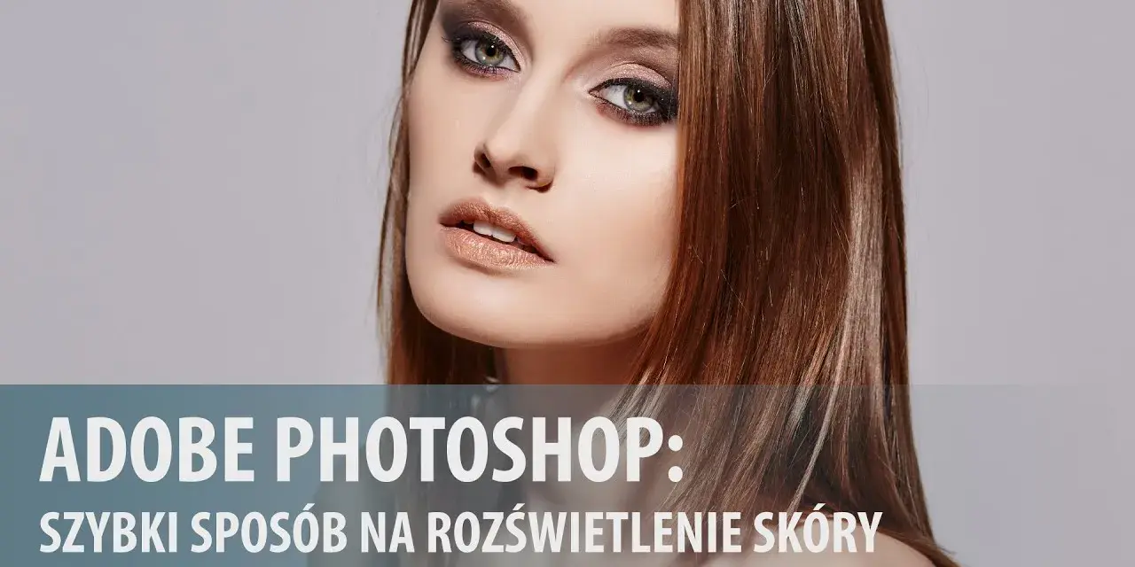 Jak rozjaśnić twarz w Photoshopie i uniknąć sztucznego efektu