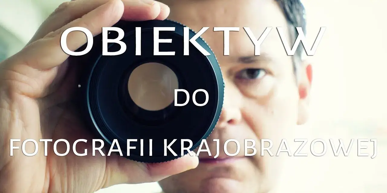 Jaki obiektyw do krajobrazów? Odkryj najlepsze modele dla Ciebie
