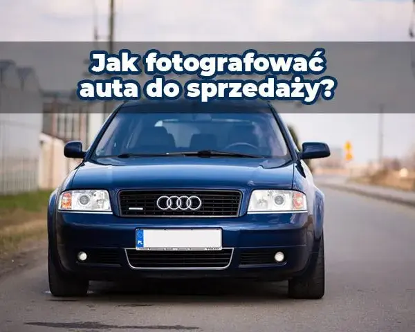 Jak zrobić zdjęcia samochodu, by przyciągnąć kupujących i sprzedać szybciej